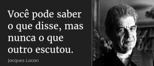 agrandeartedeserfeliz.com - “Você pode saber o que disse, mas nunca o que outro escutou.” (Lacan)